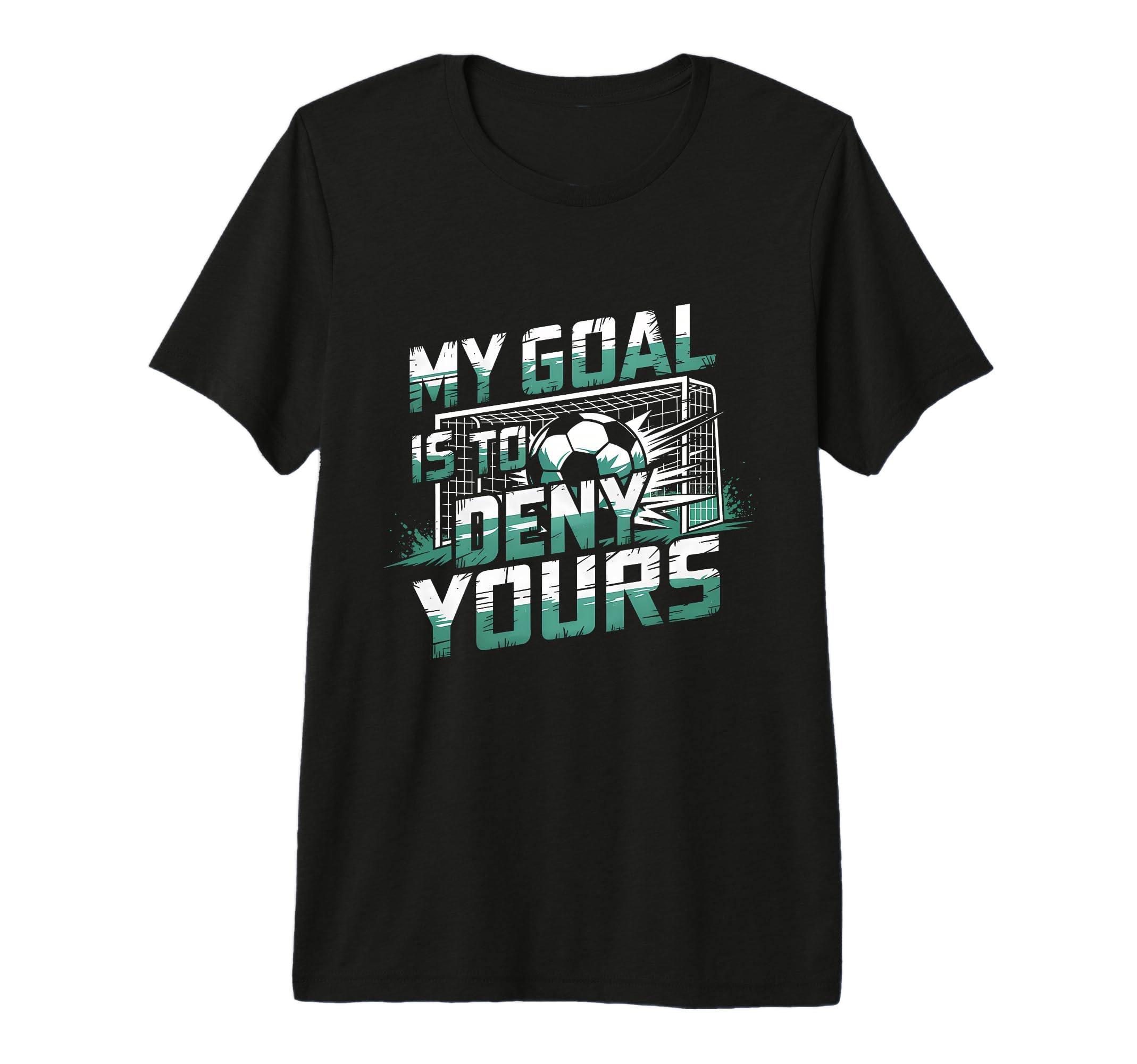 My Goal Is To Deny Yours Soccer T-Shirt - Casual Everyday Wear Men Women - T-Shirt, Sweatshirt, Hoodie