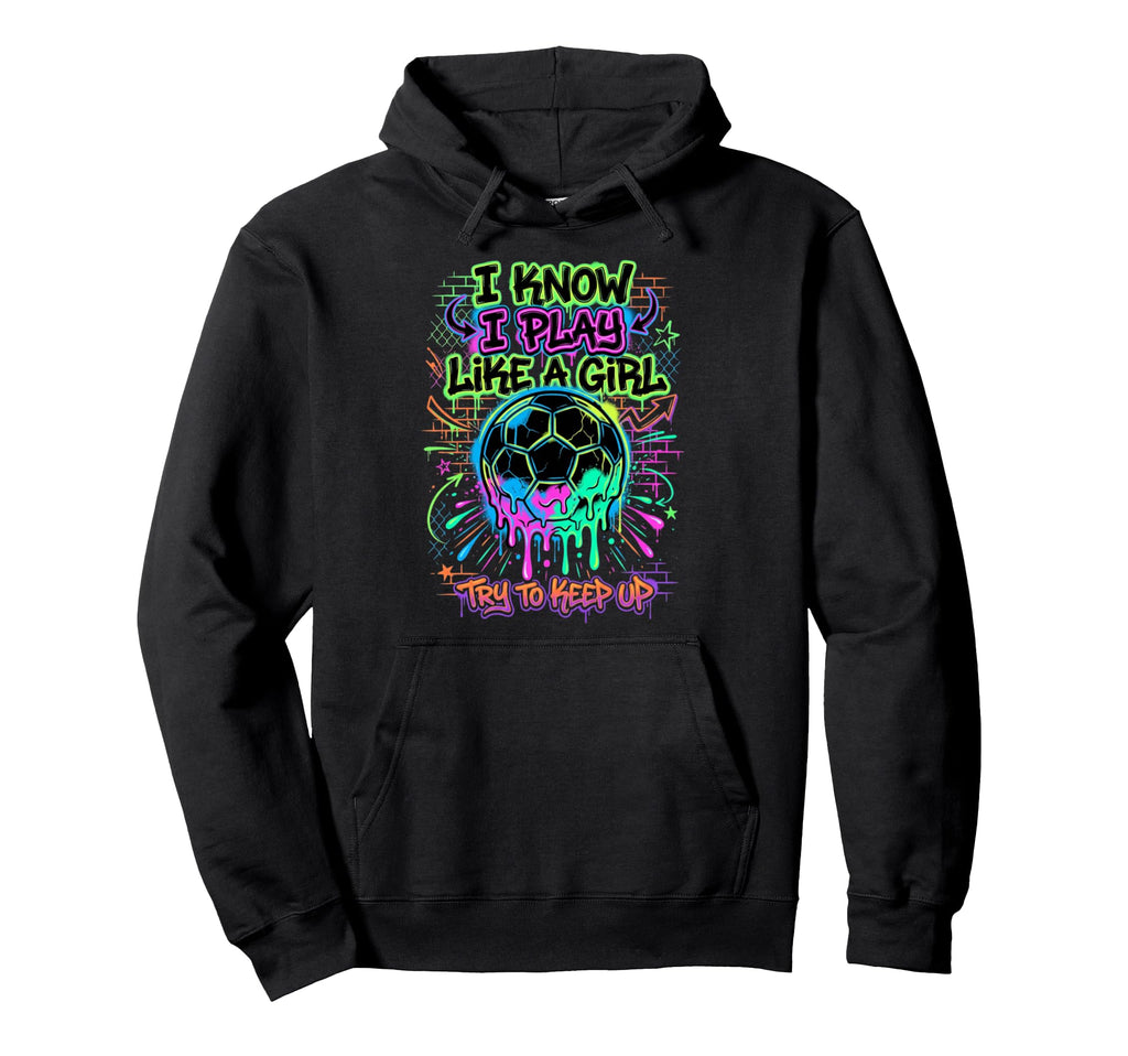 I Know I Play Like Try To Keep Up Soccer Hoodie - Unique Graphic Unisex - T-Shirt, Sweatshirt, Hoodie