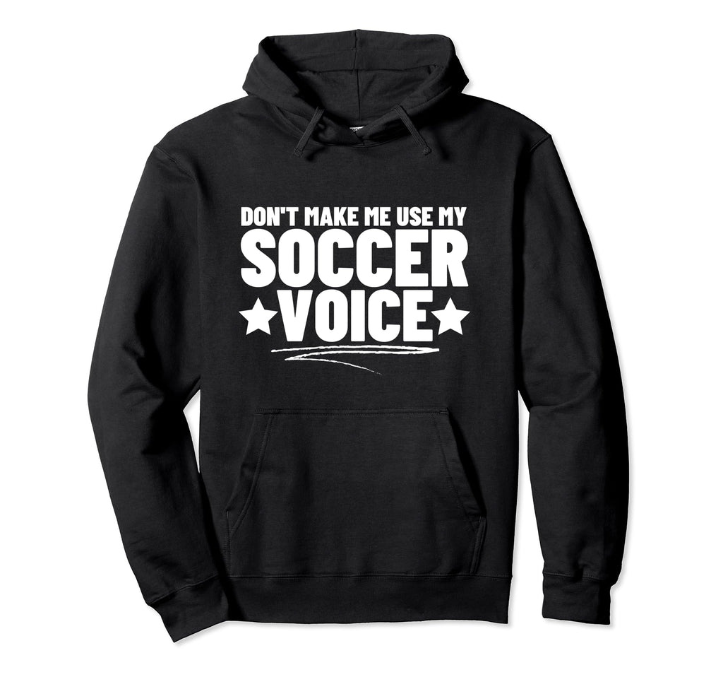 Dont Make Me Use My Soccer Voice Hoodie - Custom Art Print for Adults - T-Shirt, Sweatshirt, Hoodie