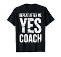 Repeat After Me Yes Coach Funny Sports T-Shirt - Trendy Graphic Unisex - T-Shirt, Sweatshirt, Hoodie