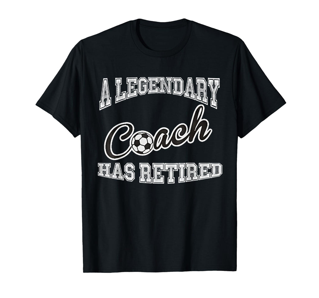 Legendary Soccer Coach Has Retired Funny T-Shirt - Graphic Print Men Women - T-Shirt, Sweatshirt, Hoodie