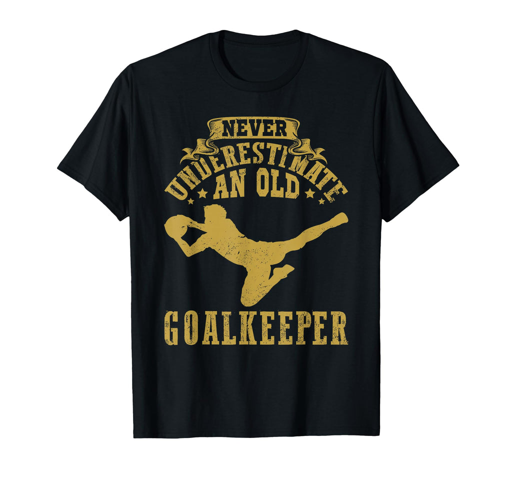 Never Underestimate Old Goalkeeper T-Shirt - Trendy Graphic Men Women - T-Shirt, Sweatshirt, Hoodie