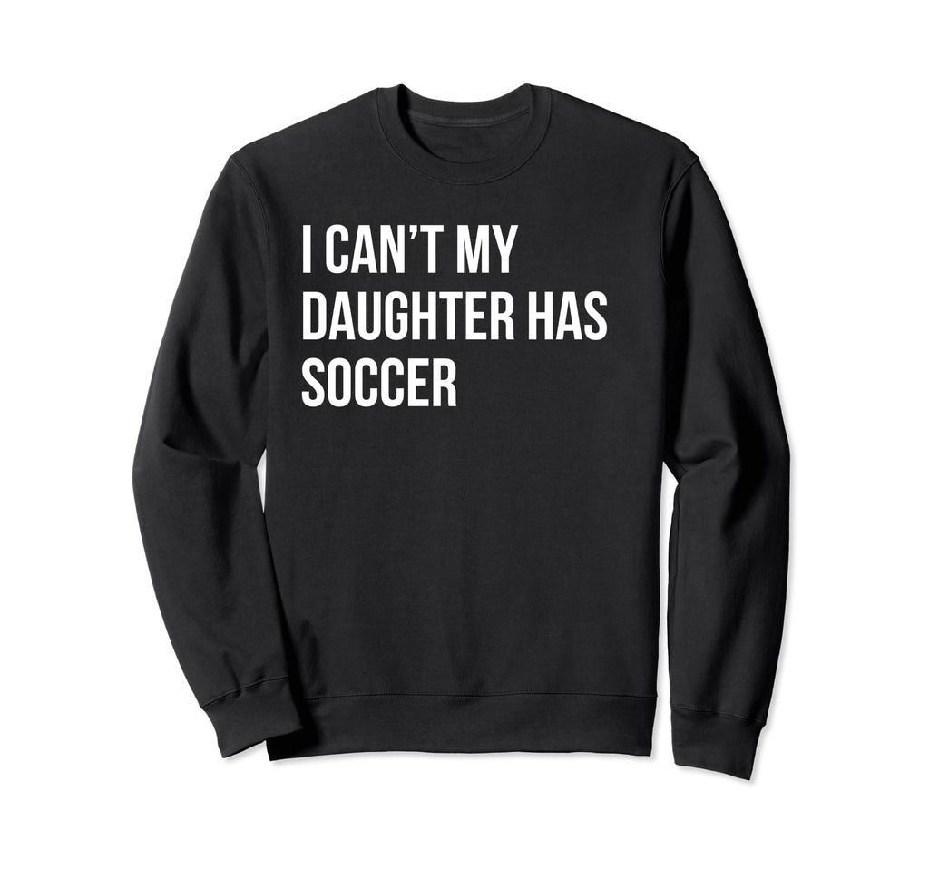 I Cant My Daughter Has Soccer Funny Sweatshirt - Graphic Print for Adults - T-Shirt, Sweatshirt, Hoodie
