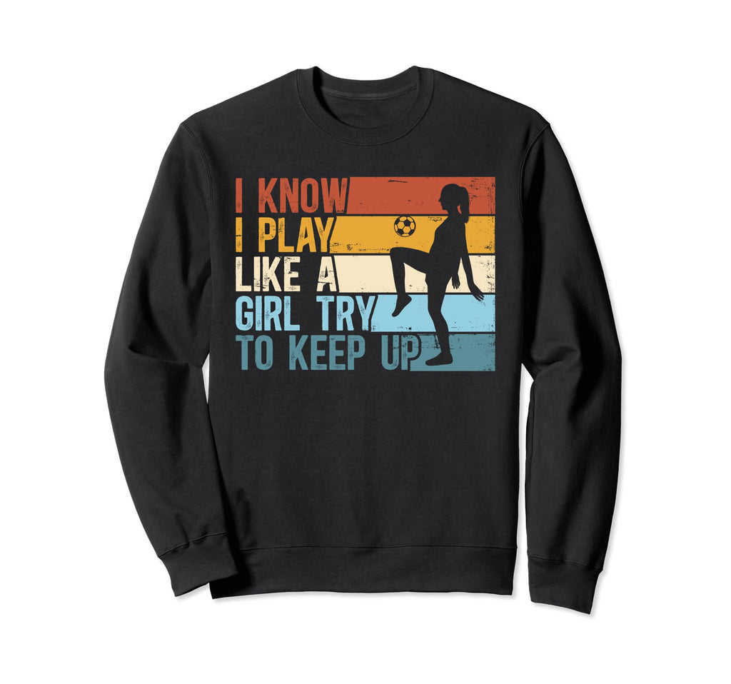 Soccer I Know I Play Like Try To Sweatshirt - Unique Graphic Men Women - T-Shirt, Sweatshirt, Hoodie