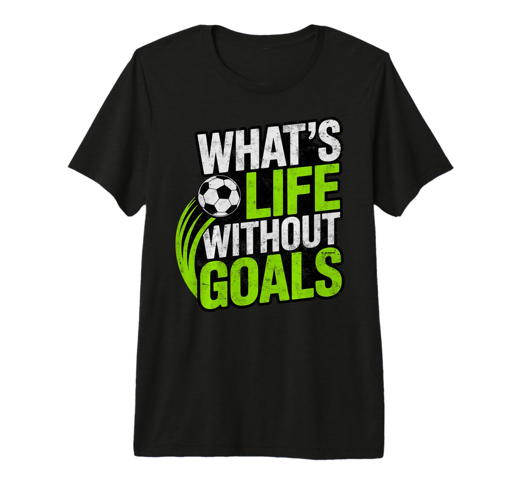 Soccer Whats Life Without Goals T-Shirt - Streetwear Style for Adults - T-Shirt, Sweatshirt, Hoodie
