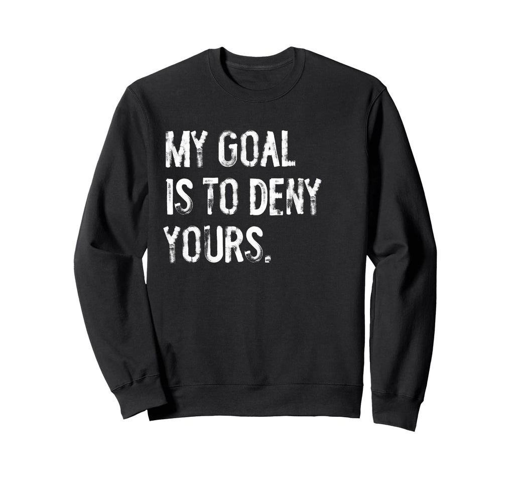 My Goal Is To Deny Yours Funny Sweatshirt - Trendy Graphic Men Women - T-Shirt, Sweatshirt, Hoodie