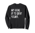 My Goal Is To Deny Yours Funny Sweatshirt - Trendy Graphic Men Women - T-Shirt, Sweatshirt, Hoodie
