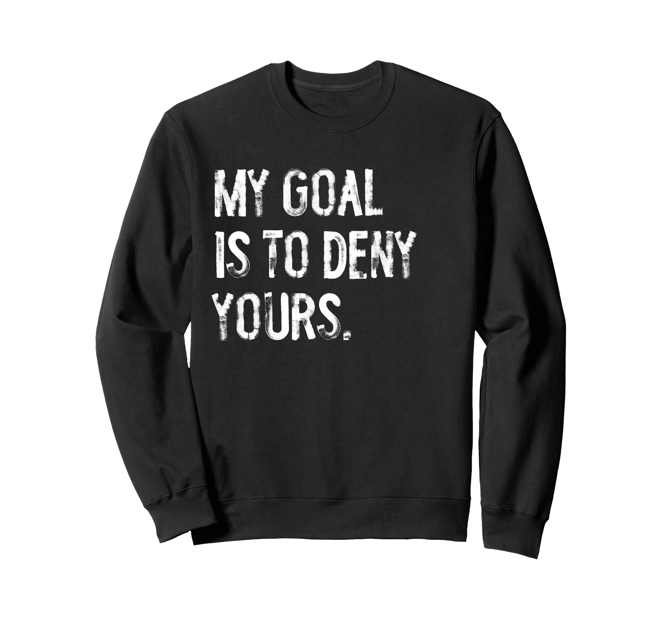 My Goal Is To Deny Yours Funny Sweatshirt - Trendy Graphic Men Women - T-Shirt, Sweatshirt, Hoodie