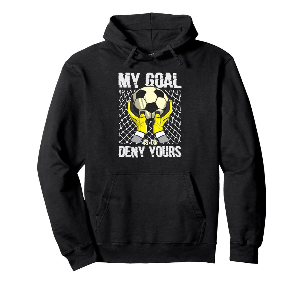 Soccer Goalkeeper My Goal Is To Hoodie - Casual Everyday Wear Men Women - T-Shirt, Sweatshirt, Hoodie