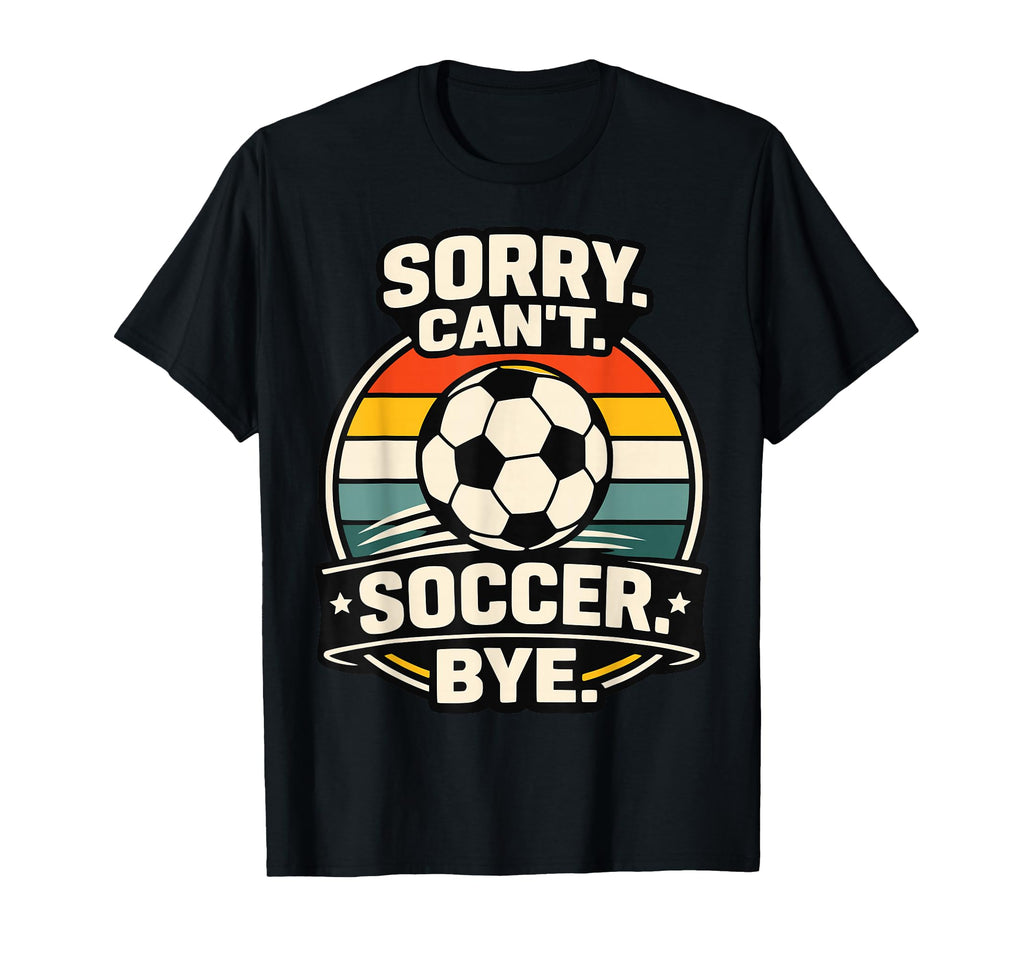 Sorry Cant Soccer Bye Funny Soccer Lover T-Shirt - Aesthetic Graphic Unisex - T-Shirt, Sweatshirt, Hoodie