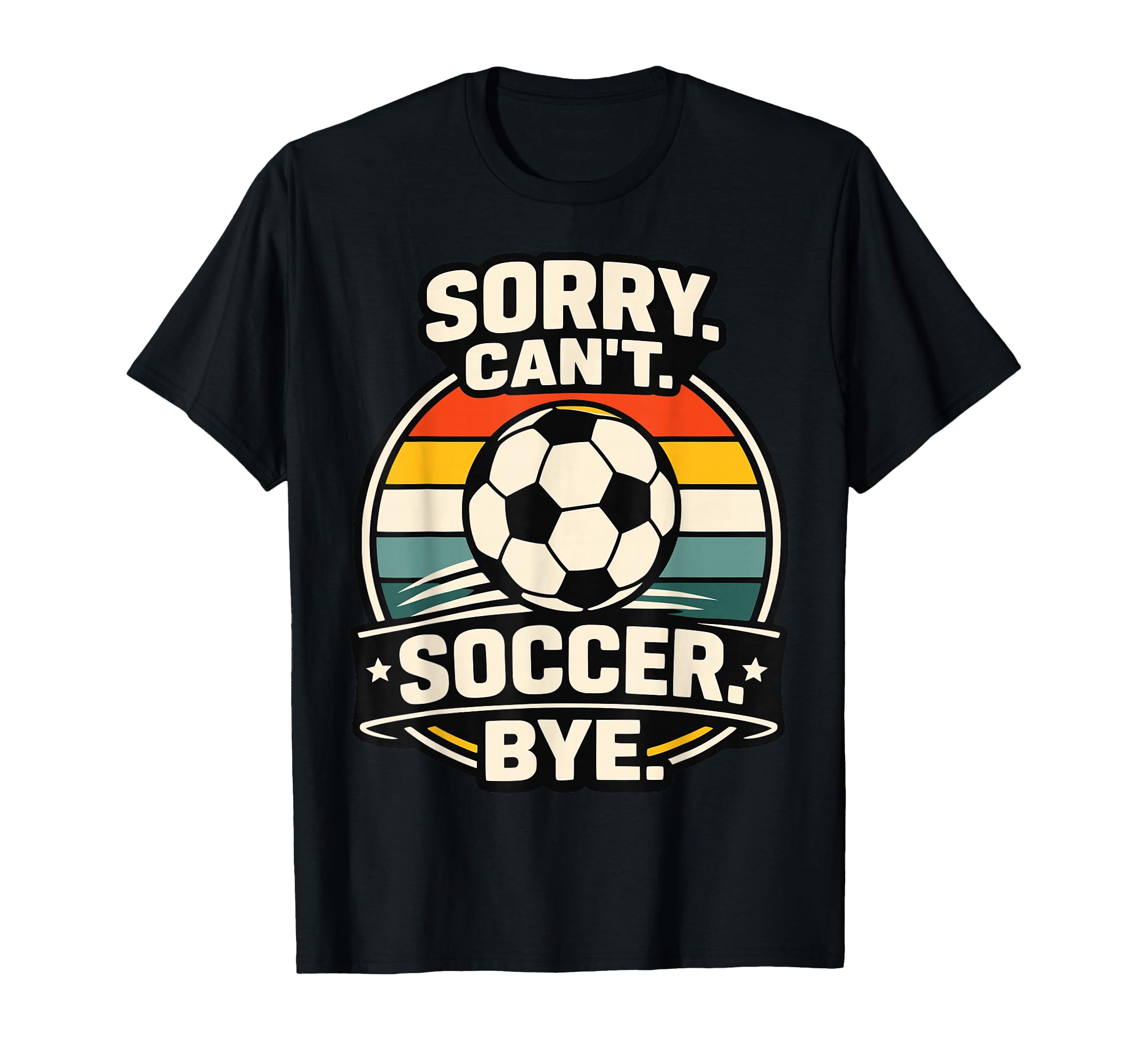 Sorry Cant Soccer Bye Funny Soccer Lover T-Shirt - Trendy Graphic Unisex - T-Shirt, Sweatshirt, Hoodie