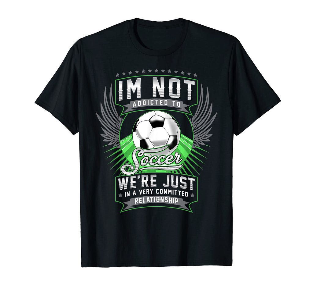 Im Not Addicted To Soccer Funny Soccer T-Shirt - Novelty Apparel Unisex - T-Shirt, Sweatshirt, Hoodie