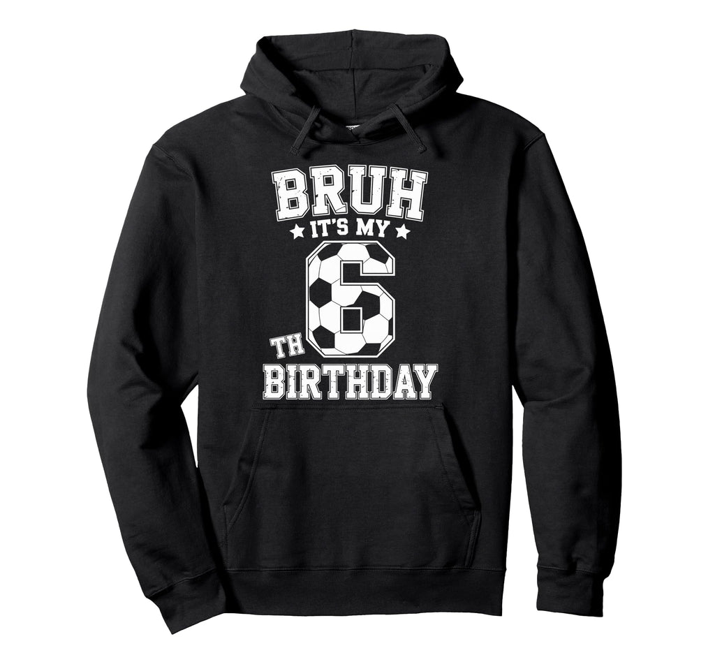 Bruh Its My 6Th Birthday Bday Soccer 6 Hoodie - Trendy Graphic Unisex - T-Shirt, Sweatshirt, Hoodie
