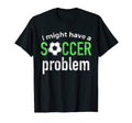 I Might Have Soccer Problem Funny Soccer T-Shirt - Novelty Apparel Unisex - T-Shirt, Sweatshirt, Hoodie