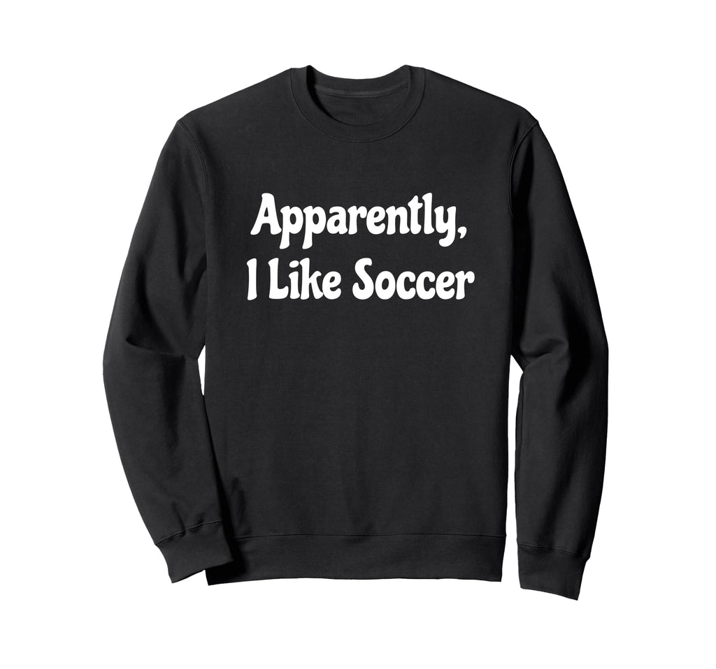 Apparently I Like Soccer Soccer Season Sweatshirt - Novelty Apparel Unisex - T-Shirt, Sweatshirt, Hoodie