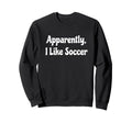 Apparently I Like Soccer Soccer Season Sweatshirt - Novelty Apparel Unisex - T-Shirt, Sweatshirt, Hoodie