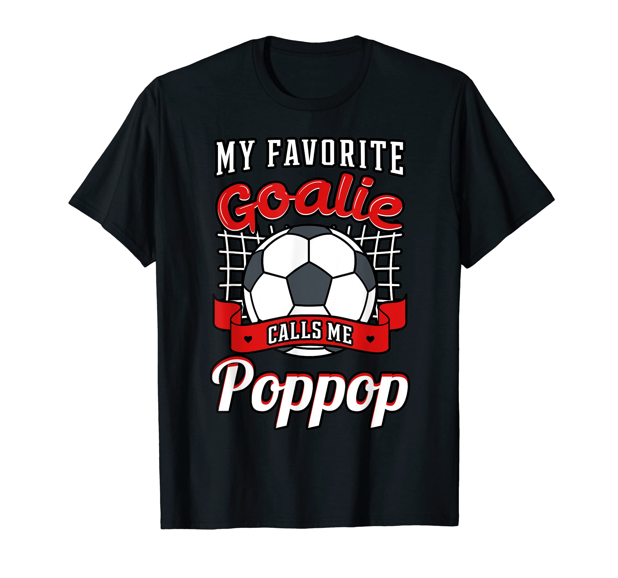 My Favorite Goalie Calls Me Poppop T-Shirt - Casual Everyday Wear Unisex - T-Shirt, Sweatshirt, Hoodie