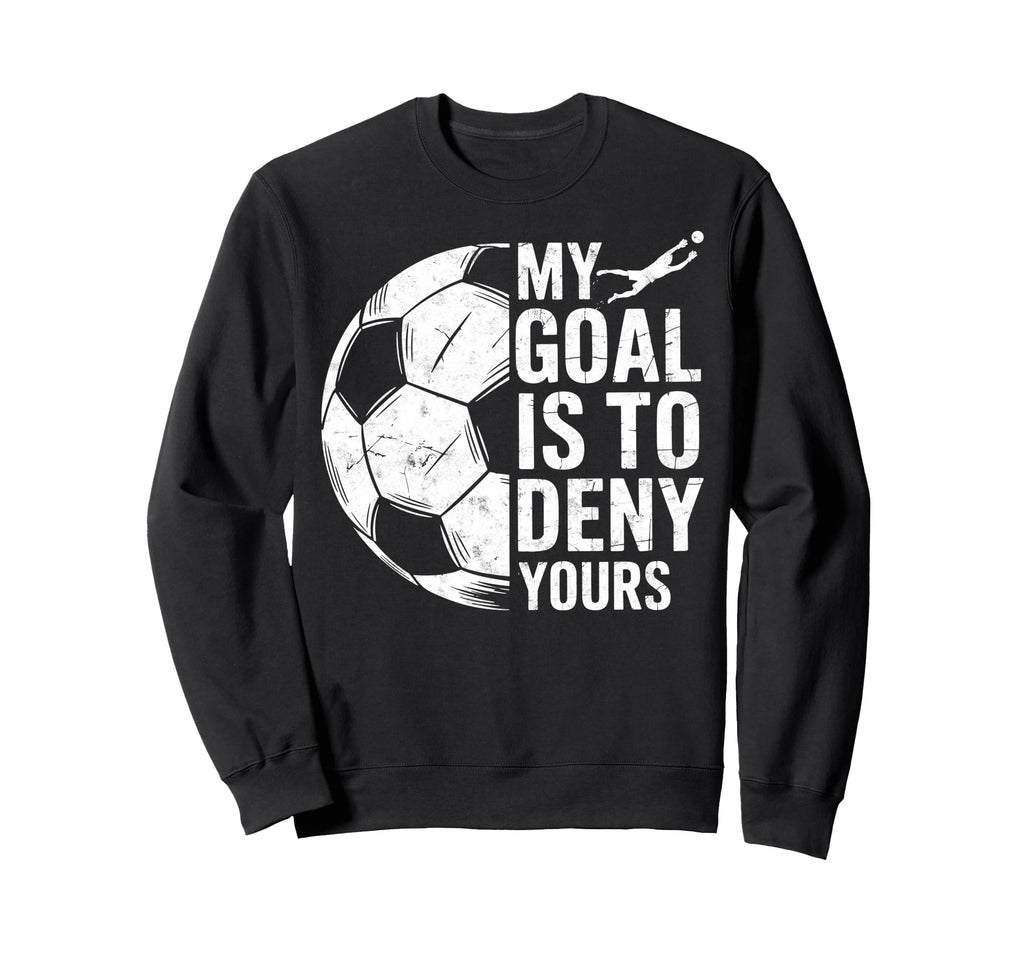 My Goal Is To Deny Yours Soccer Sweatshirt - Custom Art Print Men Women - T-Shirt, Sweatshirt, Hoodie