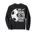 My Goal Is To Deny Yours Soccer Sweatshirt - Custom Art Print Men Women - T-Shirt, Sweatshirt, Hoodie