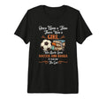 Once Upon Time There Was Loved T-Shirt - Fun Novelty Design Men Women - T-Shirt, Sweatshirt, Hoodie