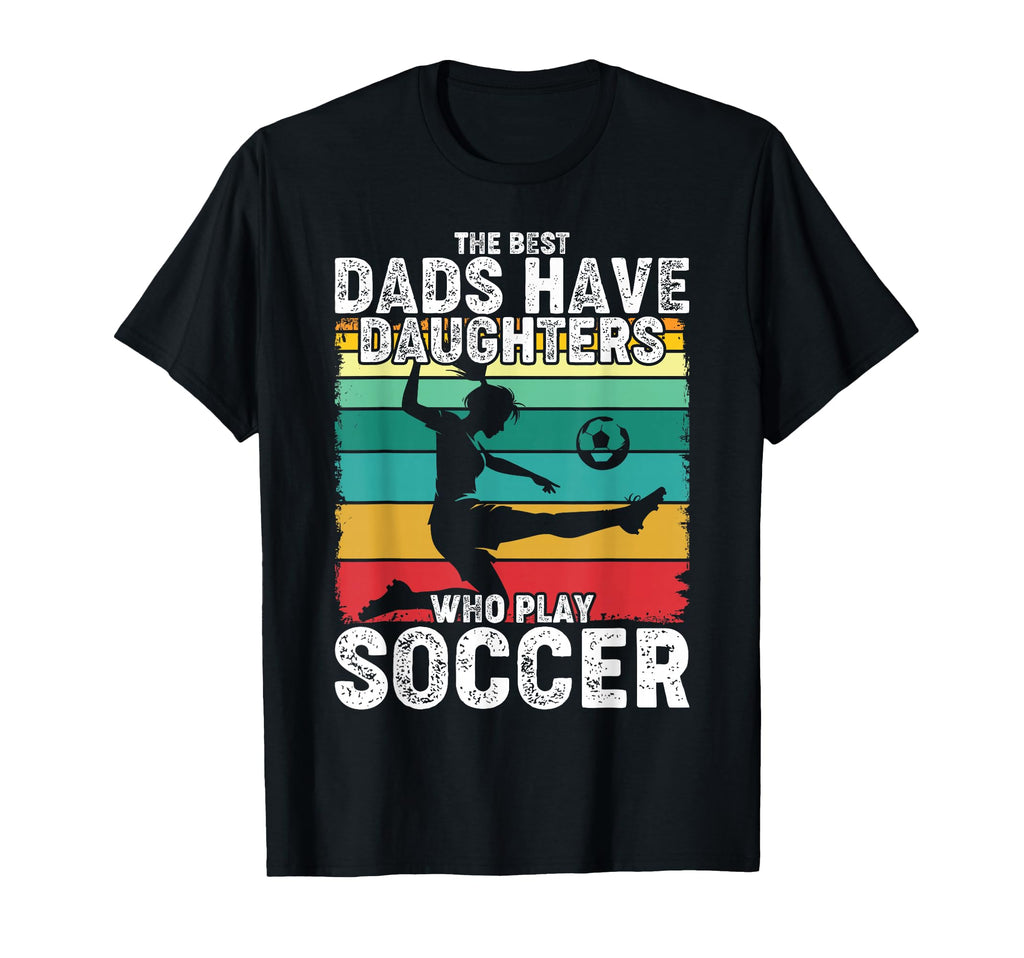 Best Dads Have Daughters Play Soccer T-Shirt - Fun Novelty Design Unisex - T-Shirt, Sweatshirt, Hoodie