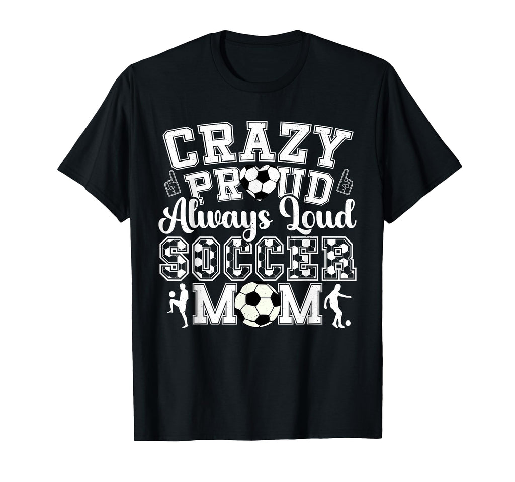 Crazy Proud Always Loud Funny Soccer Mom T-Shirt - Trendy Graphic Unisex - T-Shirt, Sweatshirt, Hoodie