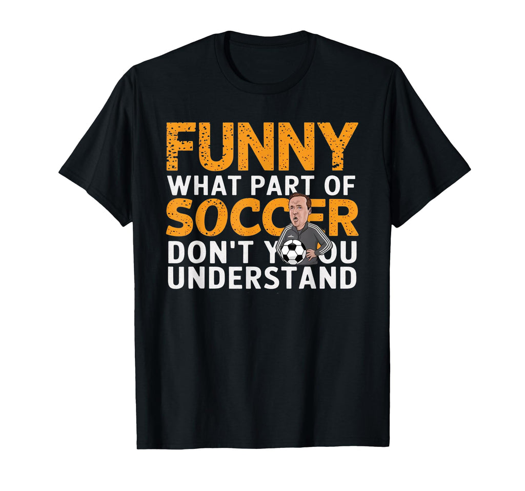 Funny What Part Soccer Dont You T-Shirt - Aesthetic Graphic Men Women - T-Shirt, Sweatshirt, Hoodie