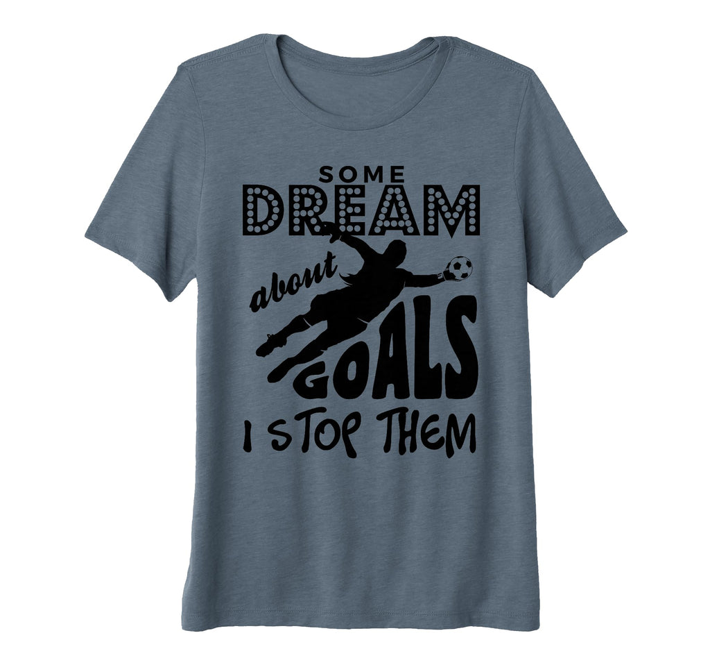 Soccer Goalie Some Dream About Goals I T-Shirt - Graphic Print for Adults - T-Shirt, Sweatshirt, Hoodie