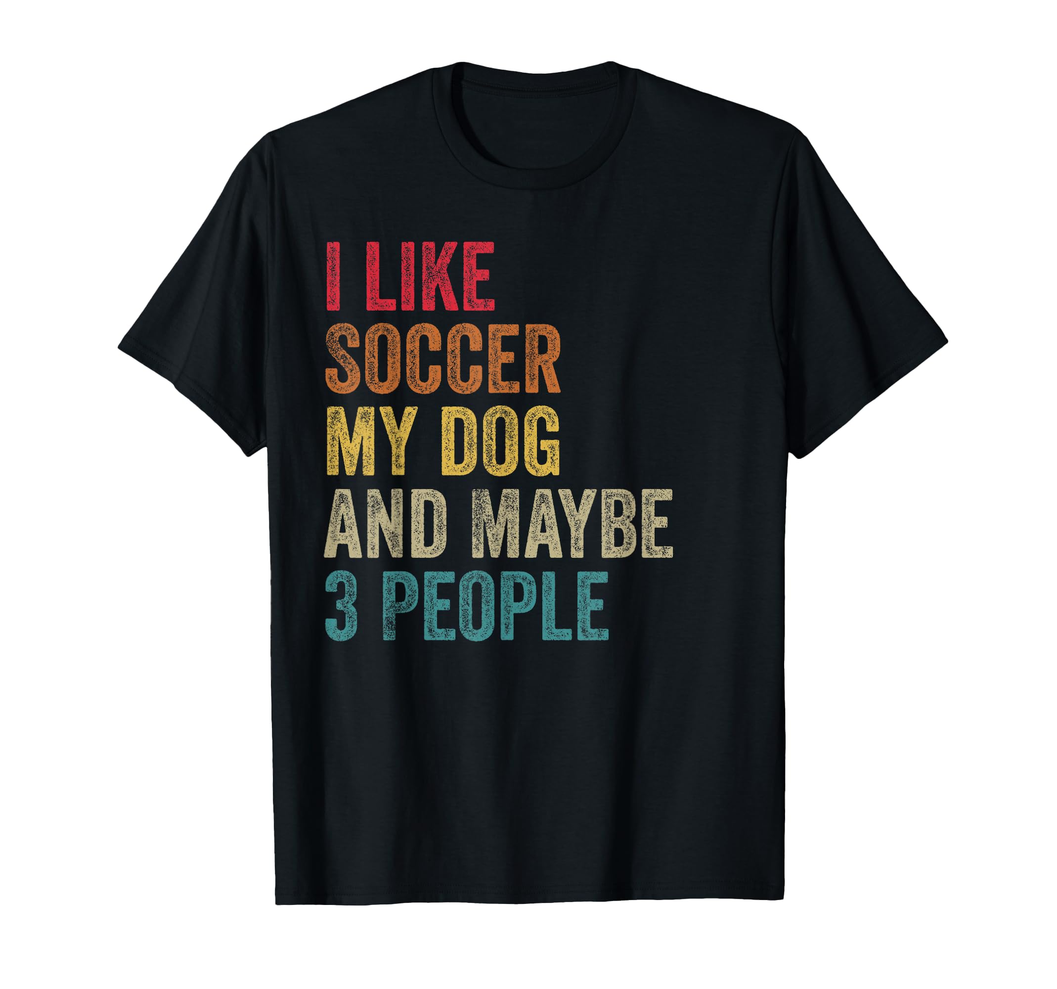I Like Soccer My Dog Maybe 3 People T-Shirt - Unique Graphic Men Women - T-Shirt, Sweatshirt, Hoodie