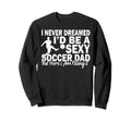 I Never Dreamed Id Be Sexy Soccer Dad Sweatshirt - Streetwear Style Unisex - T-Shirt, Sweatshirt, Hoodie