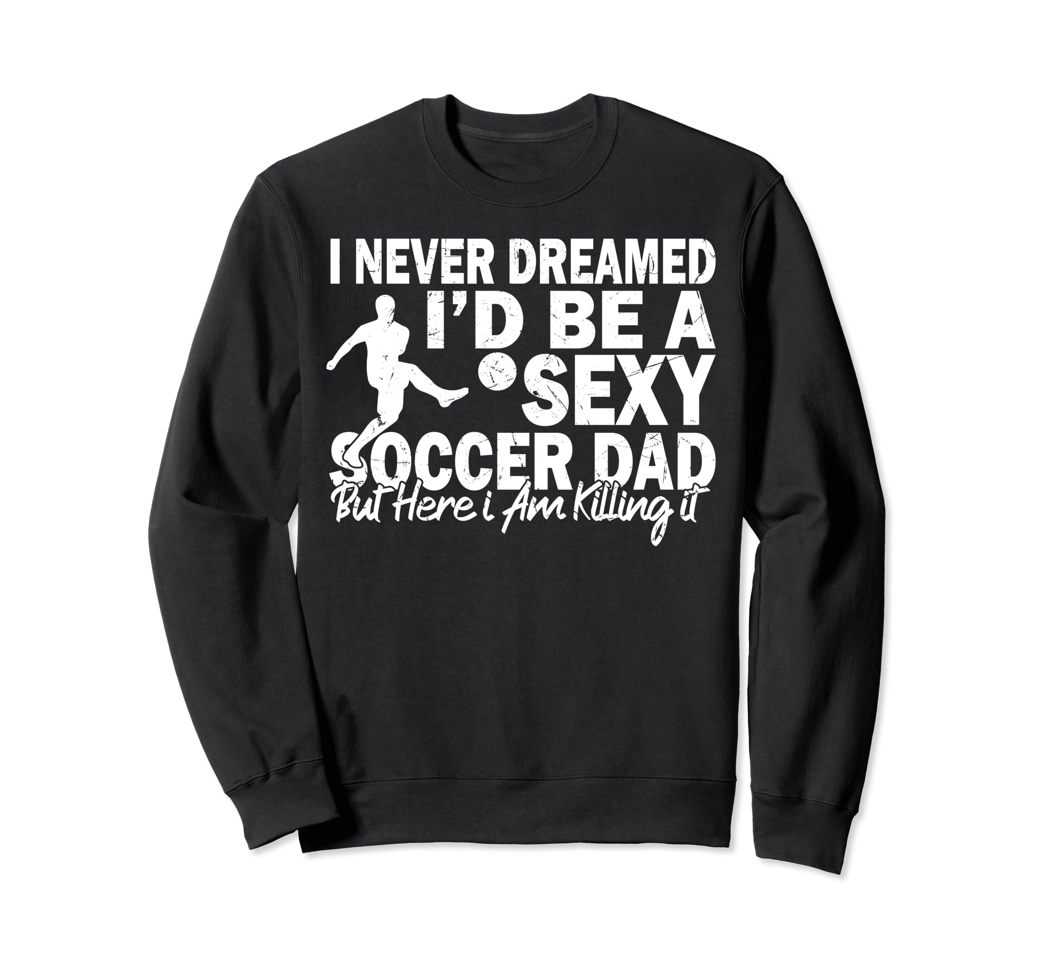 I Never Dreamed Id Be Sexy Soccer Dad Sweatshirt - Streetwear Style Unisex - T-Shirt, Sweatshirt, Hoodie