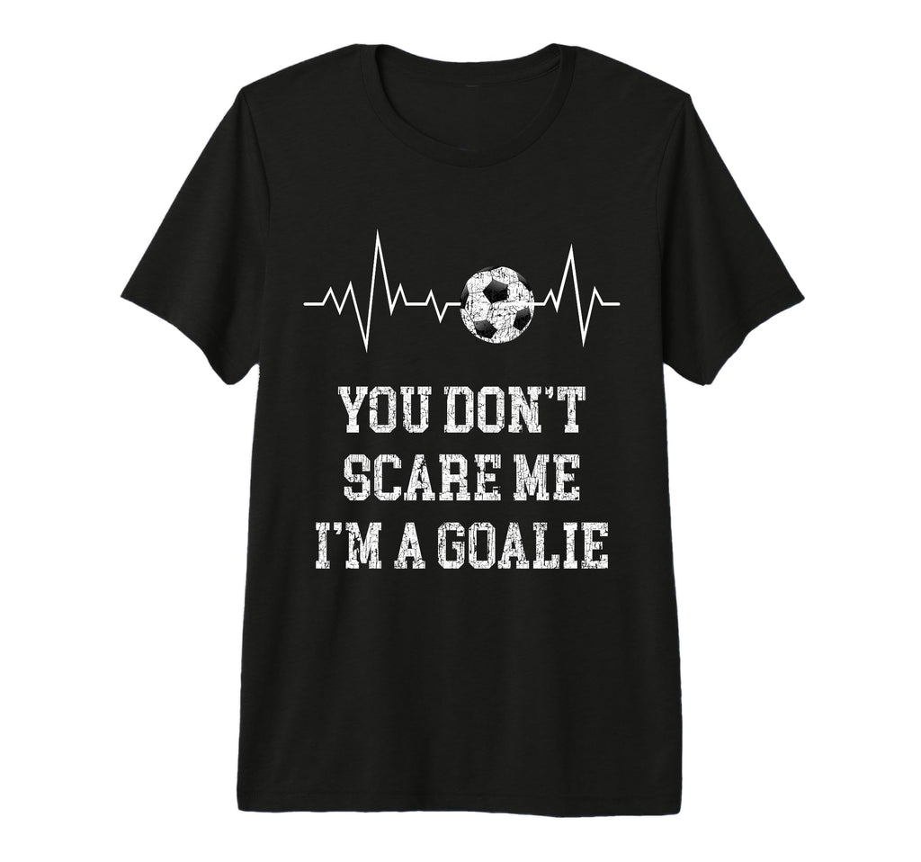 You Dont Scare Me Im Goalie Soccer T-Shirt - Casual Everyday Wear Unisex - T-Shirt, Sweatshirt, Hoodie