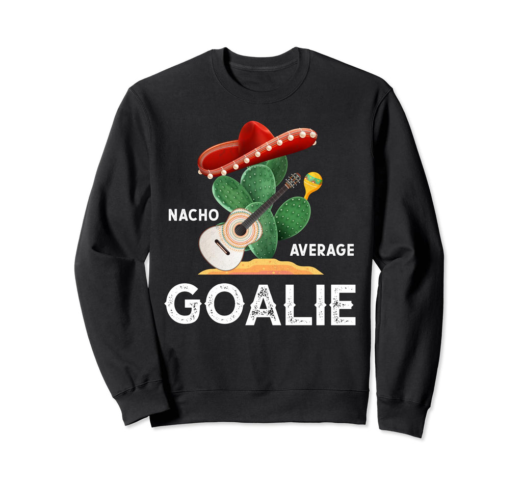 Nacho Average Goalie Funny Sweatshirt - Novelty Apparel for Adults - T-Shirt, Sweatshirt, Hoodie