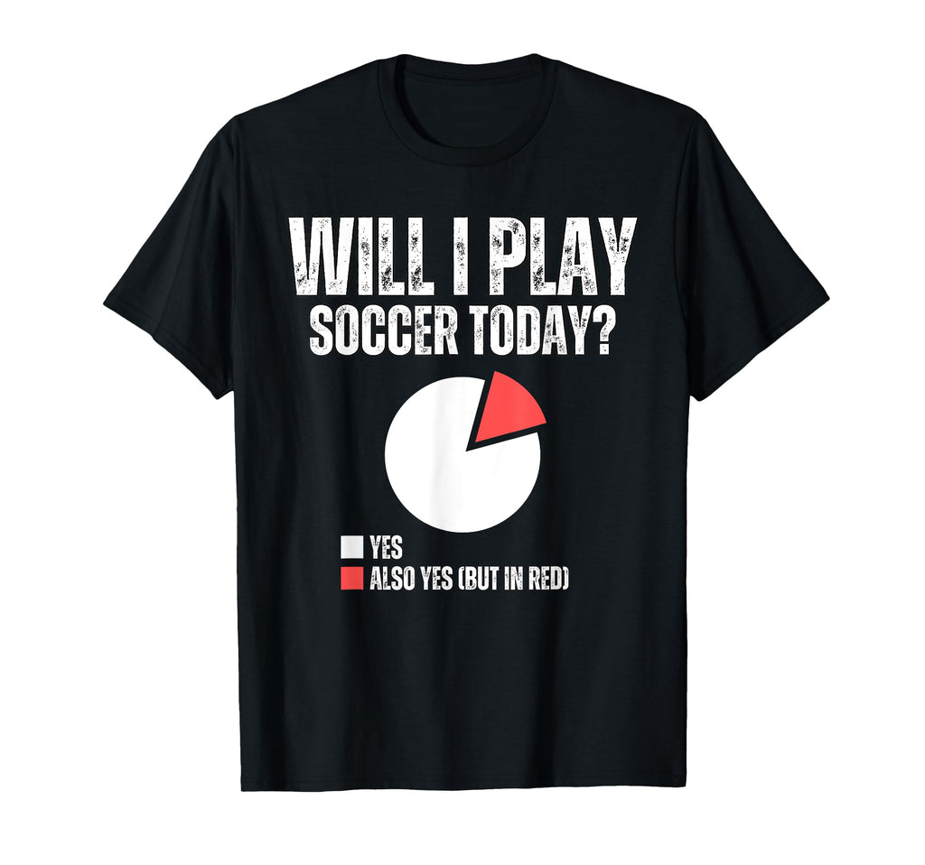Will I Play Soccer Today Funny Soccer T-Shirt - Streetwear Style Unisex - T-Shirt, Sweatshirt, Hoodie