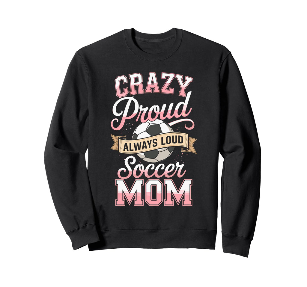 Crazy Proud Always Loud Soccer Mom Sweatshirt - Unique Graphic for Adults - T-Shirt, Sweatshirt, Hoodie