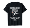 Football Is Like Pizza Funny Sarcastic T-Shirt - Minimalist Print Unisex - T-Shirt, Sweatshirt, Hoodie