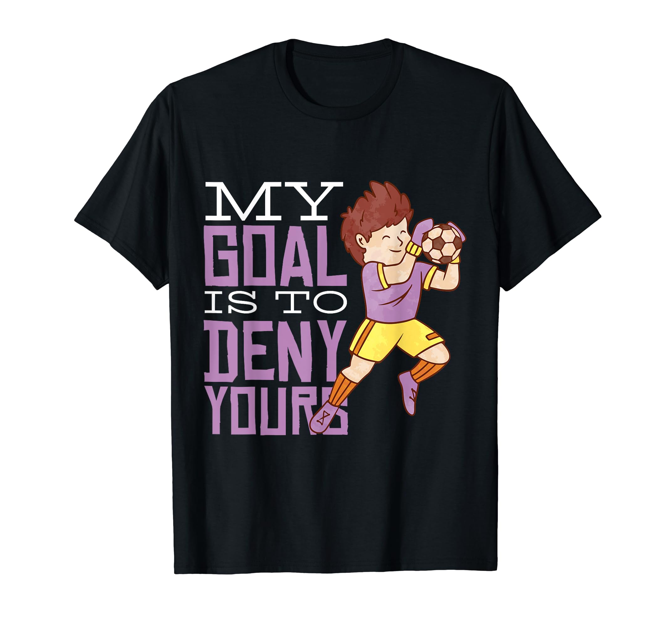 My Goal Is To Deny Yours Soccer Goalie T-Shirt - Graphic Print Men Women - T-Shirt, Sweatshirt, Hoodie