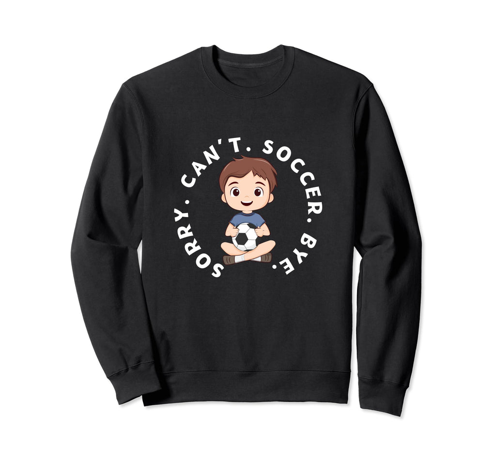 Sorry Cant Soccer Bye Funny Sweatshirt - Fun Novelty Design Men Women - T-Shirt, Sweatshirt, Hoodie