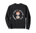 Sorry Cant Soccer Bye Funny Sweatshirt - Fun Novelty Design Men Women - T-Shirt, Sweatshirt, Hoodie