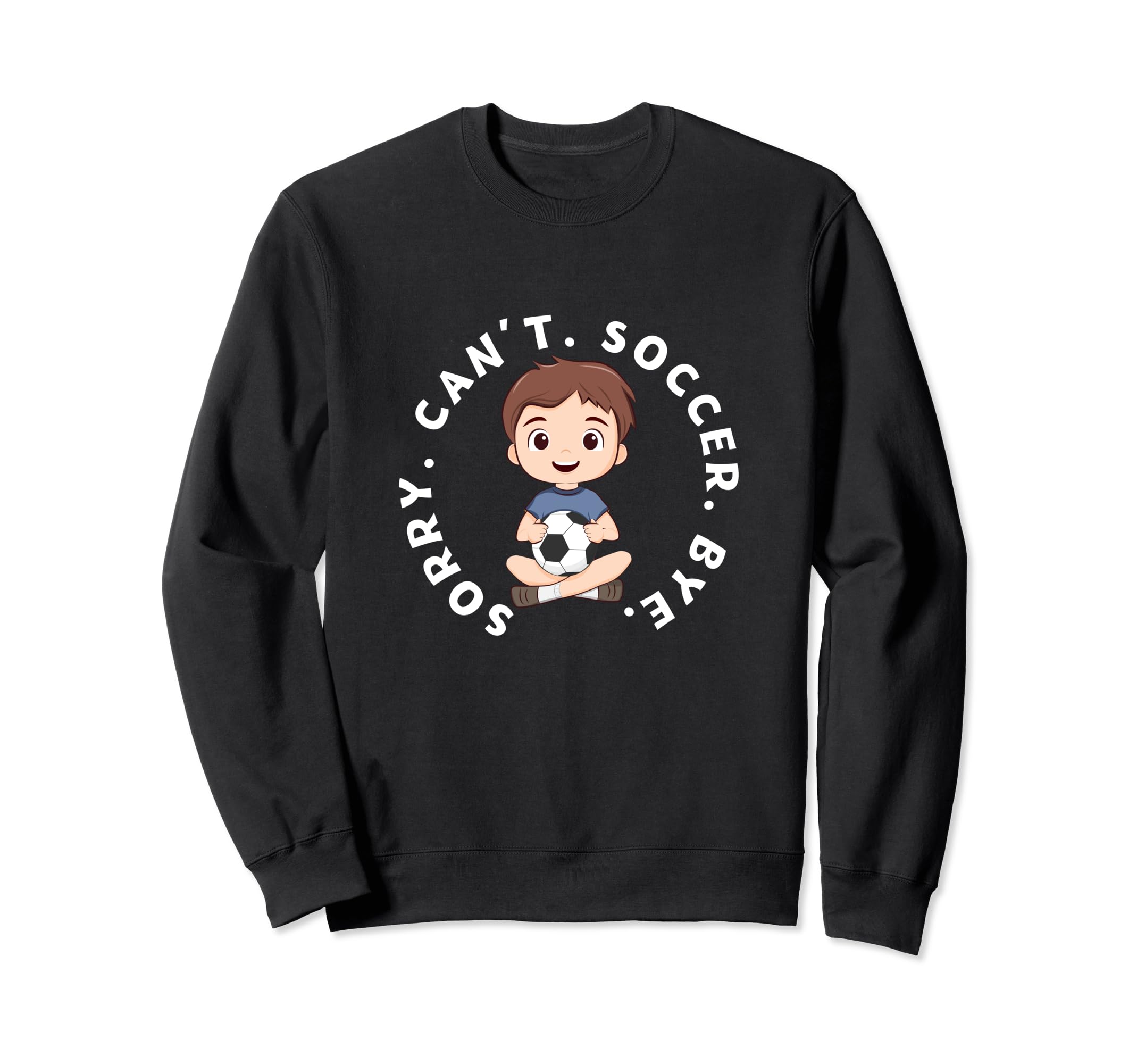 Sorry Cant Soccer Bye Funny Sweatshirt - Fun Novelty Design Men Women - T-Shirt, Sweatshirt, Hoodie
