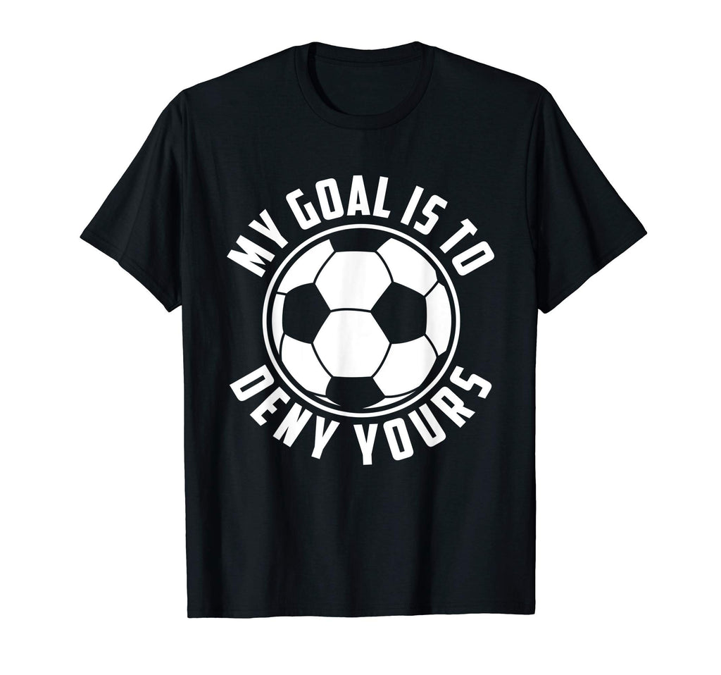 My Goal Is To Deny Yours Soccer T-Shirt - Casual Everyday Wear Men Women - T-Shirt, Sweatshirt, Hoodie