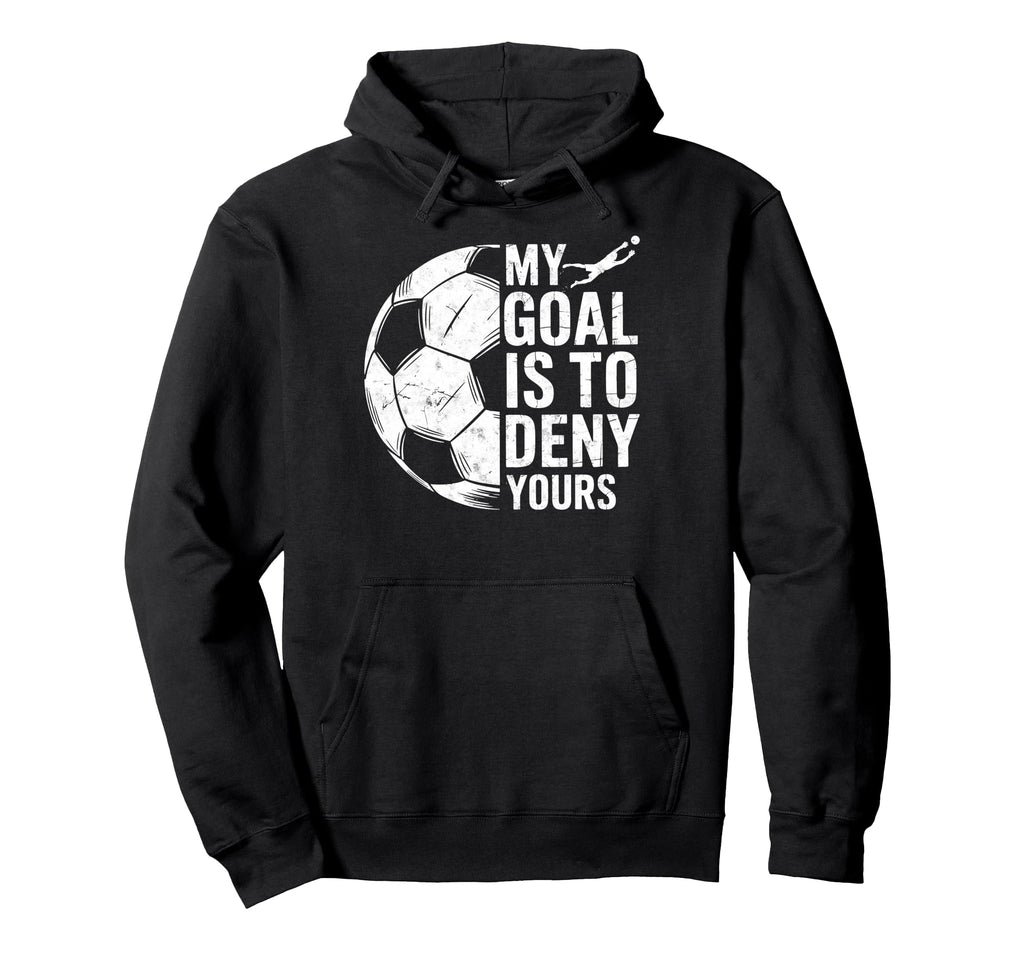 My Goal Is To Deny Yours Soccer Hoodie - Fun Novelty Design for Adults - T-Shirt, Sweatshirt, Hoodie