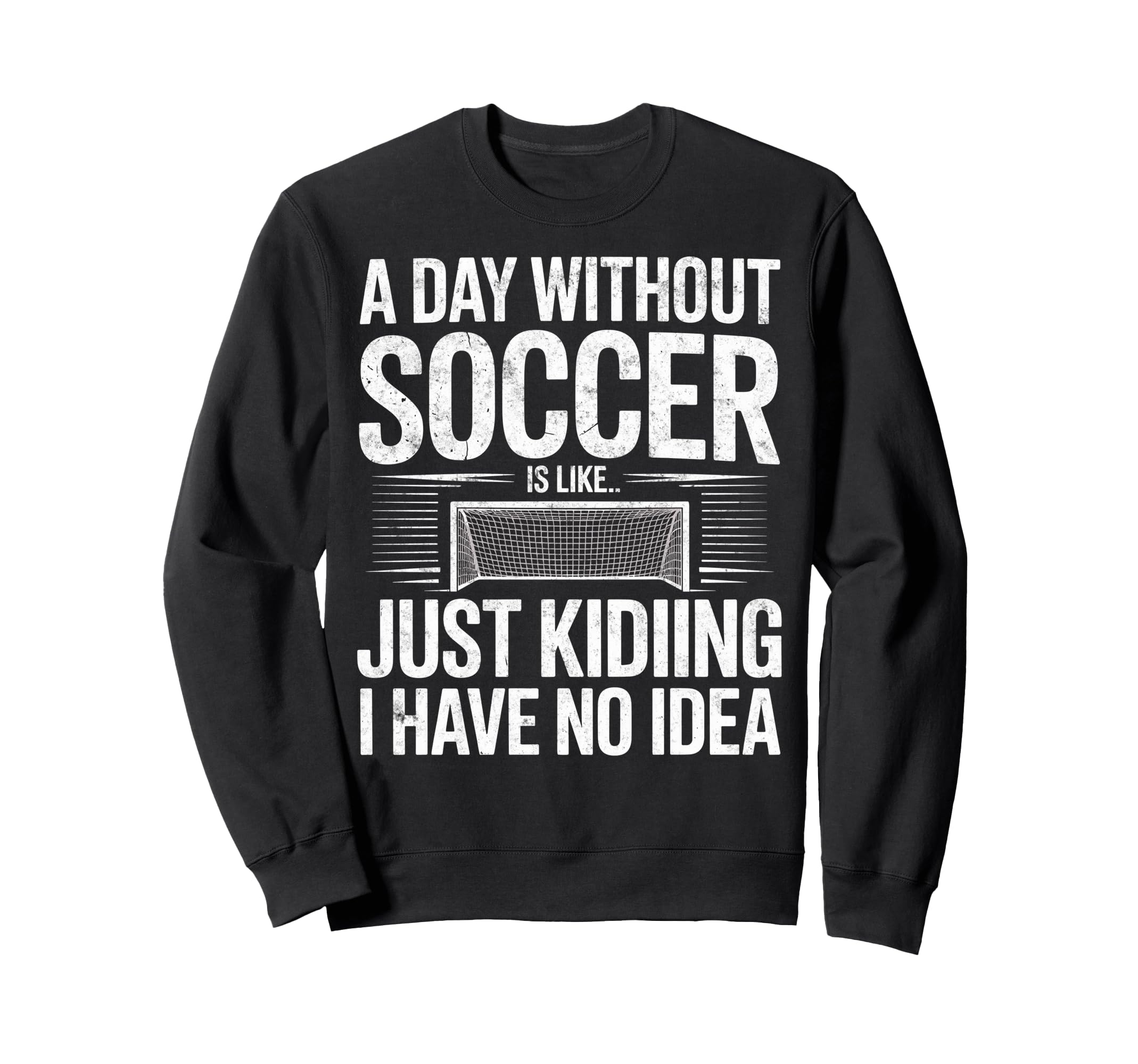 Day Without Soccer Is Just Kidding I Sweatshirt - Custom Art Print Unisex - T-Shirt, Sweatshirt, Hoodie