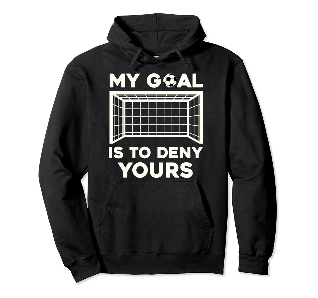 My Goal Is To Deny Yours Soccer Hoodie - Fun Novelty Design Unisex - T-Shirt, Sweatshirt, Hoodie