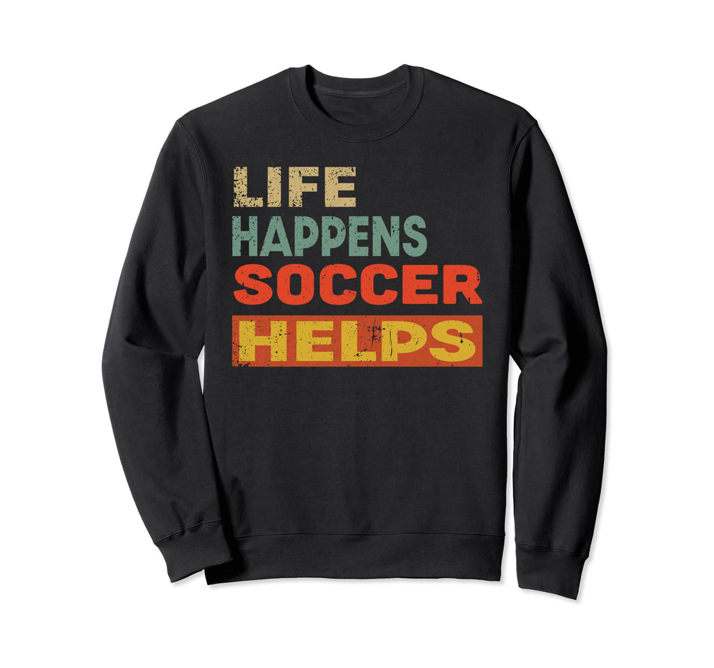 Life Happens Soccer Helps Funny Sweatshirt - Novelty Apparel Men Women - T-Shirt, Sweatshirt, Hoodie