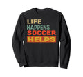 Life Happens Soccer Helps Funny Sweatshirt - Novelty Apparel Men Women - T-Shirt, Sweatshirt, Hoodie