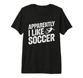 Apparently I Like Soccer Season T-Shirt - Casual Everyday Wear Men Women - T-Shirt, Sweatshirt, Hoodie
