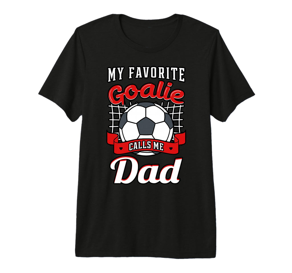 My Favorite Goalie Calls Me Dad Soccer T-Shirt - Graphic Print Unisex - T-Shirt, Sweatshirt, Hoodie