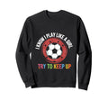 I Know I Play Like Soccer Motivation Sweatshirt - Unique Graphic Unisex - T-Shirt, Sweatshirt, Hoodie