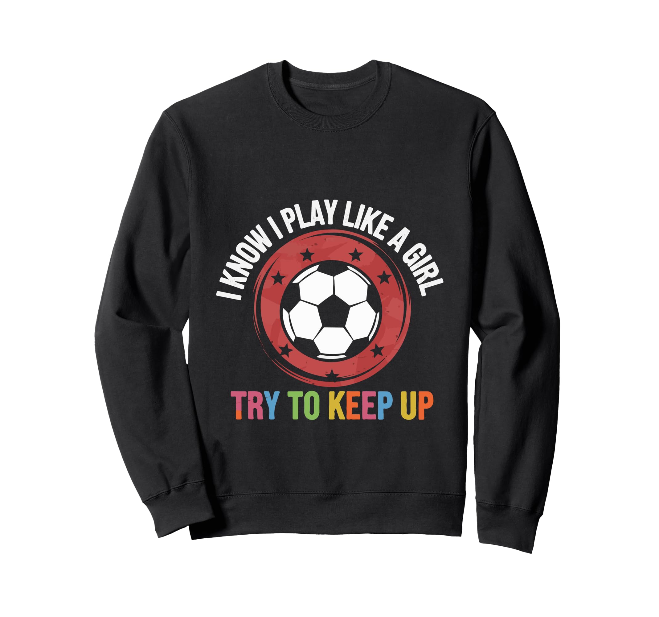 I Know I Play Like Soccer Motivation Sweatshirt - Unique Graphic Unisex - T-Shirt, Sweatshirt, Hoodie